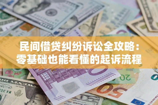 武汉民间借贷纠纷诉讼全攻略:零基础也能看懂的起诉流程与证据整理指南 武汉民间借贷纠纷诉讼全攻略:零基础也能看懂的起诉流程与证据整理指南