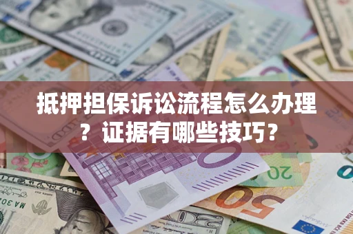 武汉抵押担保诉讼流程怎么办理？证据有哪些技巧？