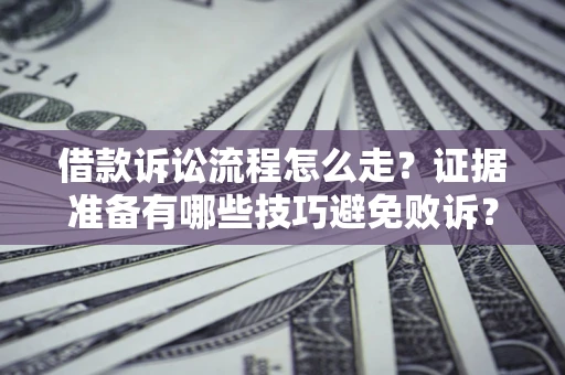 武汉借款诉讼流程怎么走？证据准备有哪些技巧避免败诉？