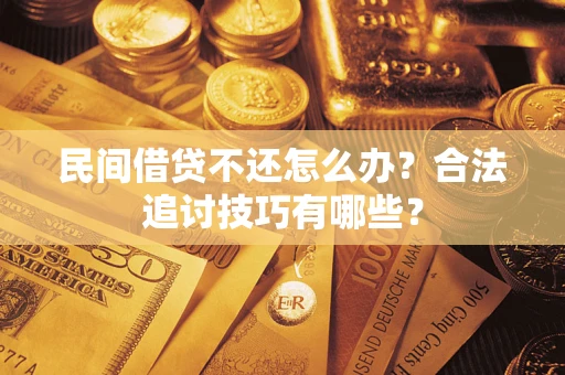 武汉民间借贷不还怎么办？合法追讨技巧有哪些？