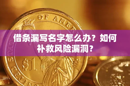 武汉借条漏写名字怎么办？如何补救风险漏洞？