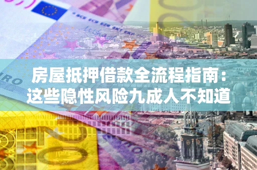 武汉房屋抵押借款全流程指南：这些隐性风险九成人不知道