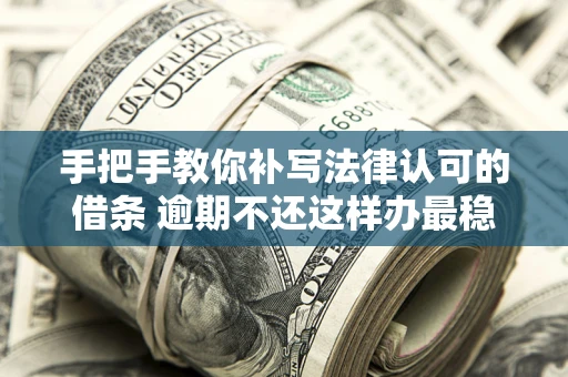 武汉手把手教你补写法律认可的借条 逾期不还这样办最稳妥