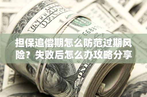 武汉担保追偿期怎么防范过期风险？失败后怎么办攻略分享
