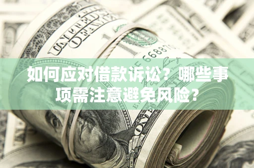武汉如何应对借款诉讼？哪些事项需注意避免风险？