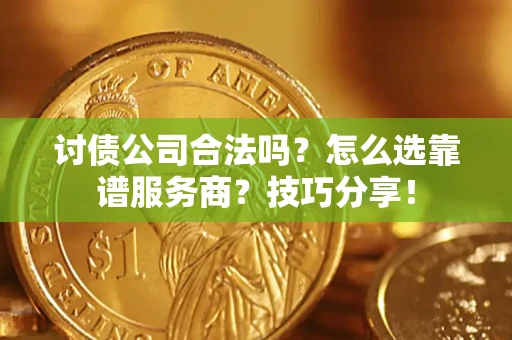 武汉讨债公司合法吗？怎么选靠谱服务商？技巧分享！