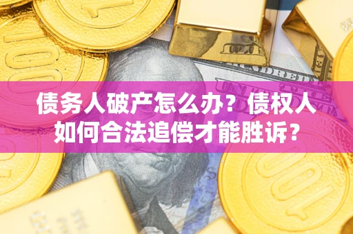 武汉债务人破产怎么办？债权人如何合法追偿才能胜诉？