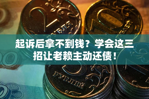武汉起诉后拿不到钱？学会这三招让老赖主动还债！
