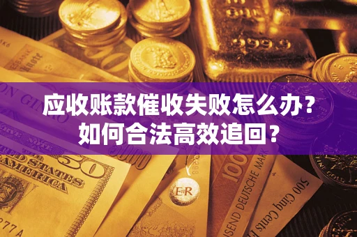武汉应收账款催收失败怎么办？如何合法高效追回？