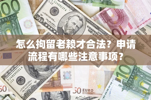 武汉怎么拘留老赖才合法？申请流程有哪些注意事项？