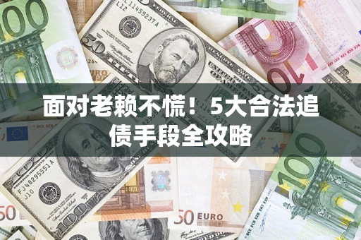 武汉面对老赖不慌！5大合法追债手段全攻略