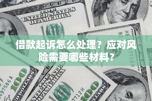 武汉借款起诉怎么处理？应对风险需要哪些材料？