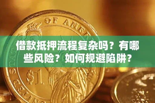 武汉借款抵押流程复杂吗？有哪些风险？如何规避陷阱？