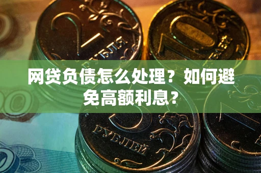 武汉网贷负债怎么处理？如何避免高额利息？