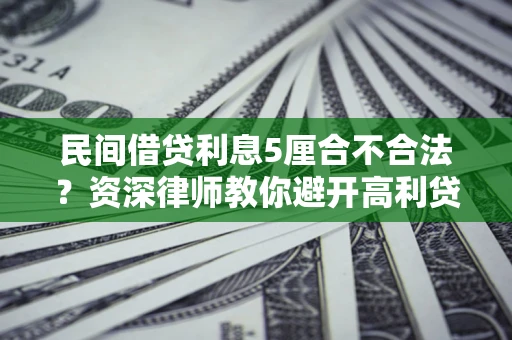 武汉民间借贷利息5厘合不合法？资深律师教你避开高利贷陷阱
