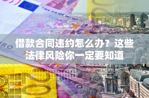 武汉借款合同违约怎么办？这些法律风险你一定要知道
