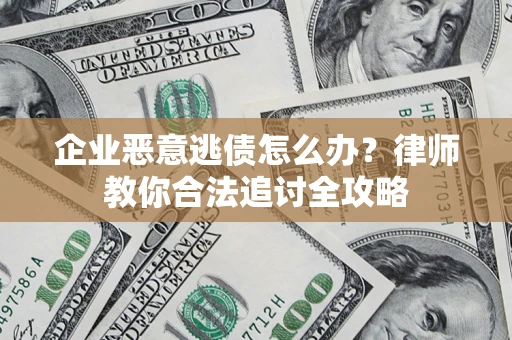 武汉企业恶意逃债怎么办？律师教你合法追讨全攻略
