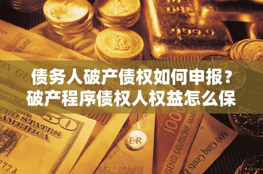 武汉债务人破产债权如何申报？破产程序债权人权益怎么保障？
