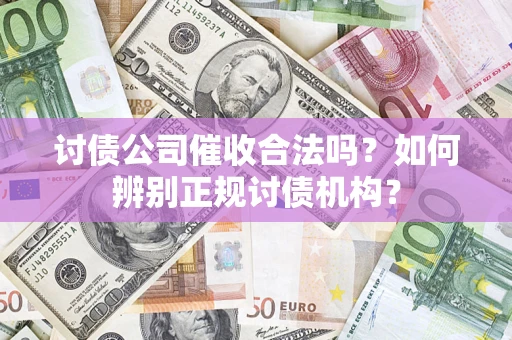 武汉讨债公司催收合法吗？如何辨别正规讨债机构？