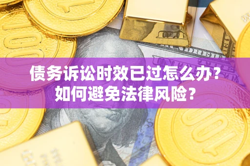 武汉债务诉讼时效已过怎么办？如何避免法律风险？