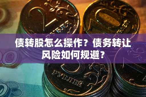 武汉债转股怎么操作？债务转让风险如何规避？