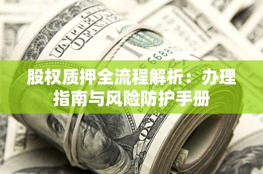 武汉股权质押全流程解析：办理指南与风险防护手册