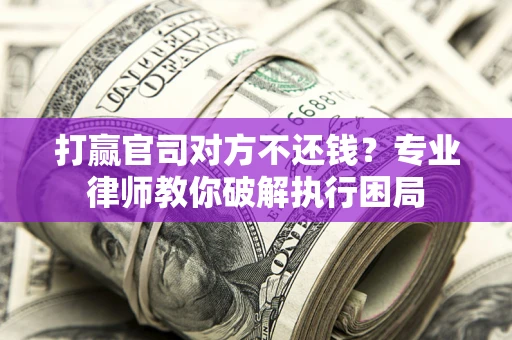 武汉打赢官司对方不还钱？专业律师教你破解执行困局