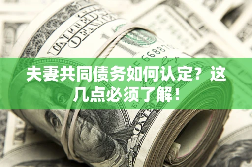 武汉夫妻共同债务如何认定？这几点必须了解！
