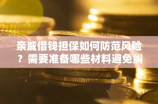 武汉亲戚借钱担保如何防范风险？需要准备哪些材料避免纠纷？