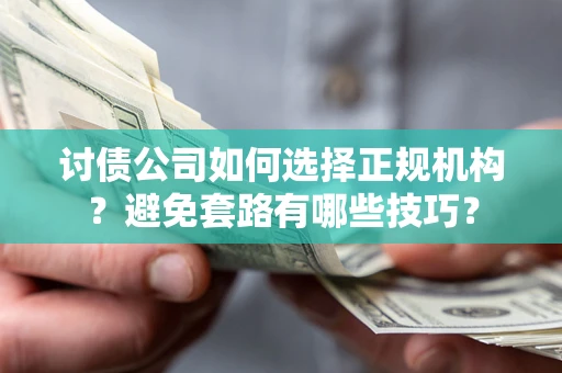 武汉讨债公司如何选择正规机构？避免套路有哪些技巧？