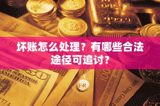 武汉坏账怎么处理？有哪些合法途径可追讨？