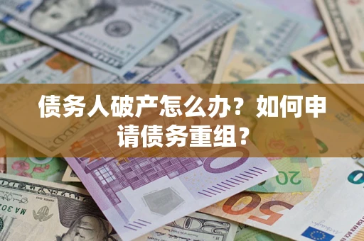 武汉债务人破产怎么办？如何申请债务重组？