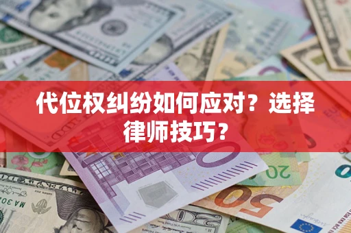 武汉代位权纠纷如何应对？选择律师技巧？