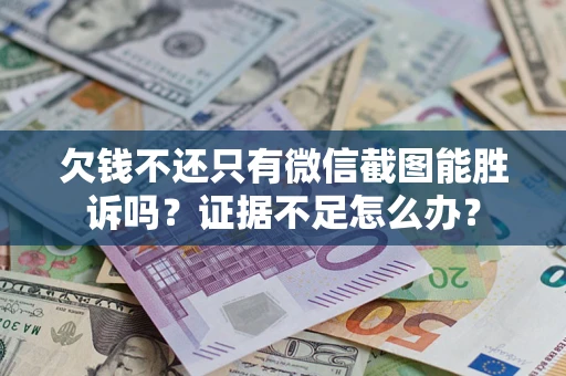 武汉欠钱不还只有微信截图能胜诉吗？证据不足怎么办？