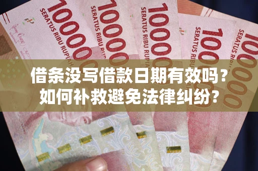 武汉借条没写借款日期有效吗？如何补救避免法律纠纷？