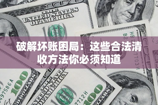 武汉破解坏账困局：这些合法清收方法你必须知道