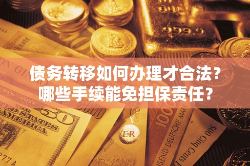 武汉债务转移如何办理才合法？哪些手续能免担保责任？