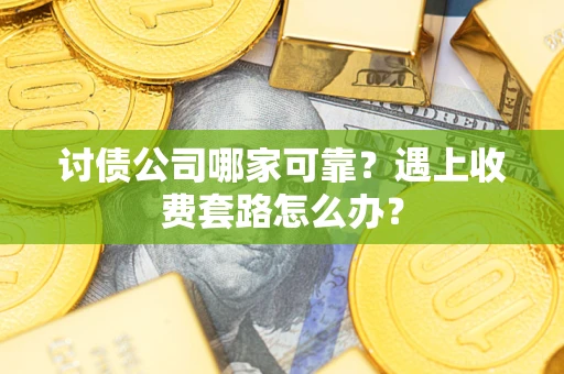 武汉讨债公司哪家可靠？遇上收费套路怎么办？