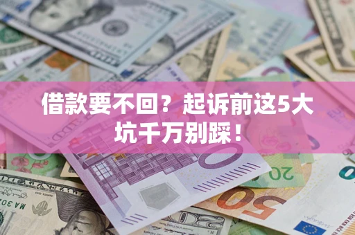 武汉借款要不回？起诉前这5大坑千万别踩！