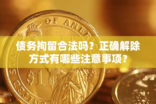 武汉债务拘留合法吗？正确解除方式有哪些注意事项？