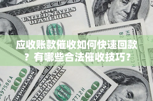 武汉应收账款催收如何快速回款？有哪些合法催收技巧？