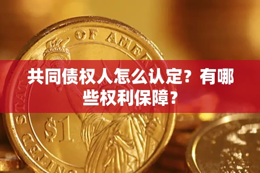 武汉共同债权人怎么认定？有哪些权利保障？