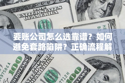 武汉要账公司怎么选靠谱？如何避免套路陷阱？正确流程解析
