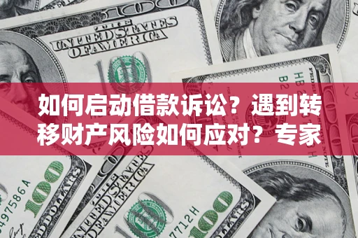 武汉如何启动借款诉讼？遇到转移财产风险如何应对？专家解局支招