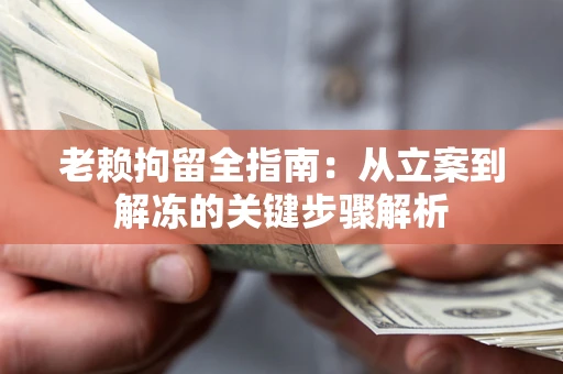 武汉老赖拘留全指南：从立案到解冻的关键步骤解析