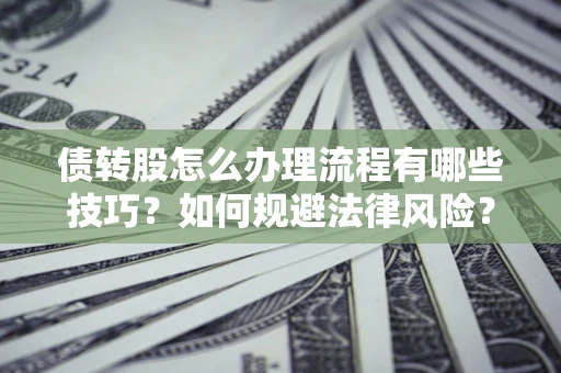 武汉债转股怎么办理流程有哪些技巧？如何规避法律风险？