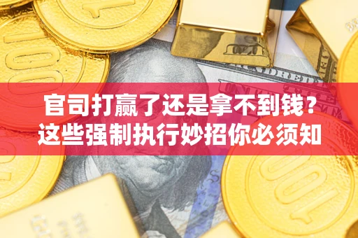 武汉官司打赢了还是拿不到钱？这些强制执行妙招你必须知道