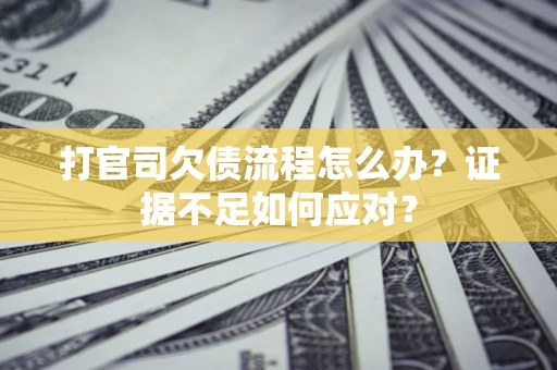 武汉打官司欠债流程怎么办？证据不足如何应对？