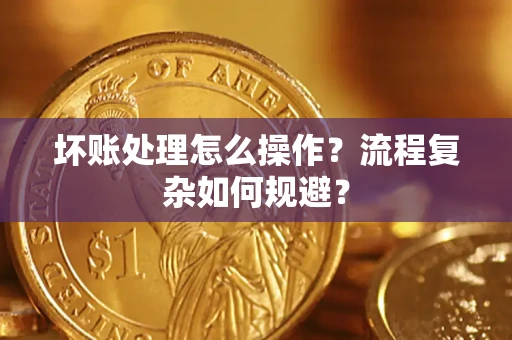 武汉坏账处理怎么操作？流程复杂如何规避？