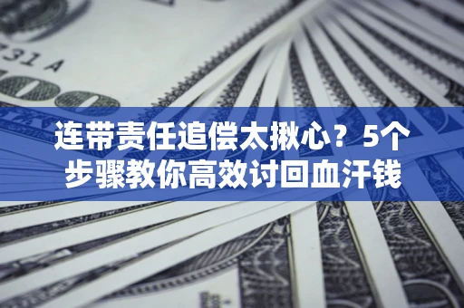 武汉连带责任追偿太揪心？5个步骤教你高效讨回血汗钱